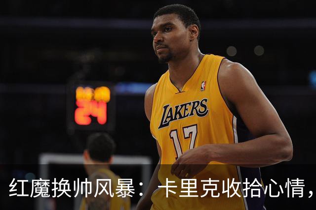 红魔换帅风暴：卡里克收拾心情，埃梅里忙着打包！